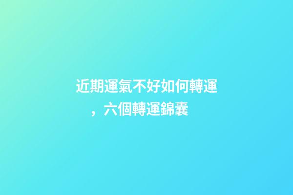 近期運氣不好如何轉運，六個轉運錦囊